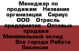 Менеджер по продажам › Название организации ­ Сириус, ООО › Отрасль предприятия ­ Оптовые продажи › Минимальный оклад ­ 50 000 - Все города Работа » Вакансии   . Московская обл.,Бронницы г.